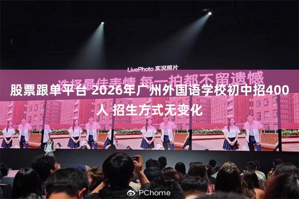股票跟单平台 2026年广州外国语学校初中招400人 招生方式无变化