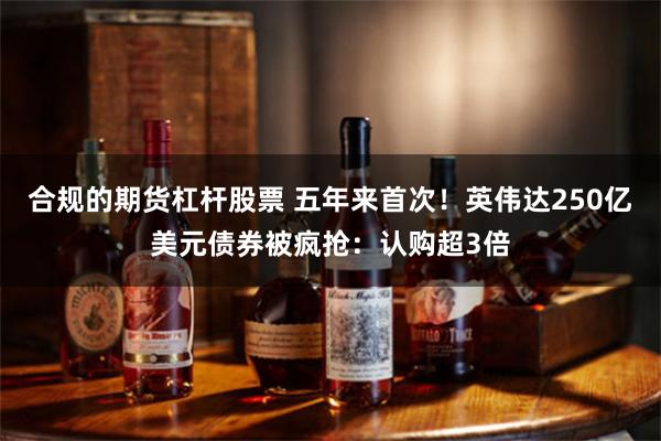 合规的期货杠杆股票 五年来首次！英伟达250亿美元债券被疯抢：认购超3倍