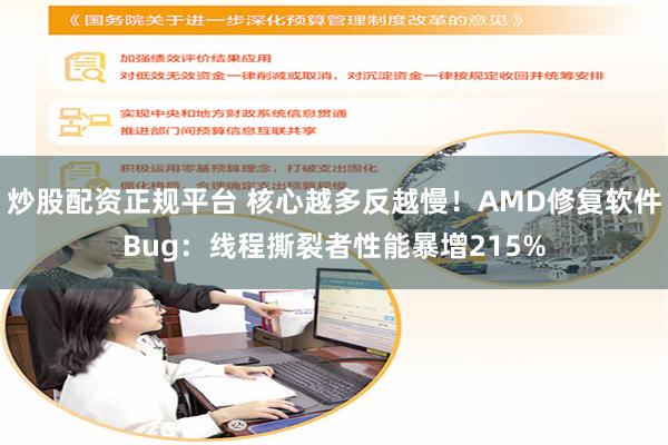 炒股配资正规平台 核心越多反越慢!AMD修复软件Bug:线程撕裂者性能暴增215%