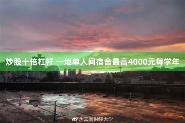 炒股十倍杠杆 一地单人间宿舍最高4000元每学年