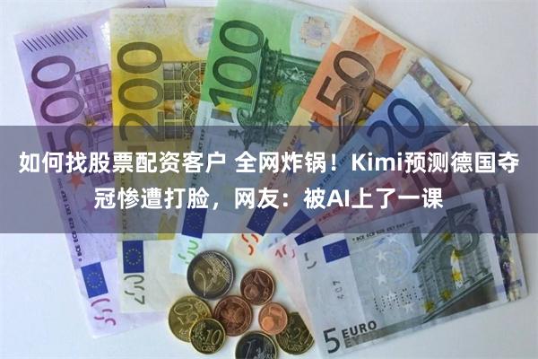 如何找股票配资客户 全网炸锅！Kimi预测德国夺冠惨遭打脸，网友：被AI上了一课