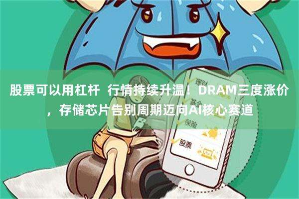 股票可以用杠杆 行情持续升温!DRAM三度涨价,存储芯片告别周期迈向AI核心赛道