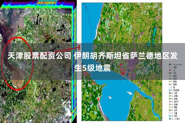 天津股票配资公司 伊朗胡齐斯坦省萨兰德地区发生5级地震