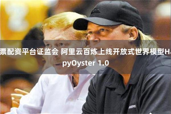 股票配资平台证监会 阿里云百炼上线开放式世界模型HappyOyster 1.0