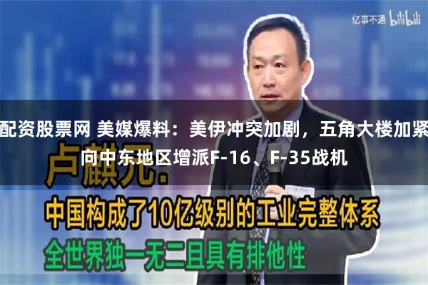 配资股票网 美媒爆料：美伊冲突加剧，五角大楼加紧向中东地区增派F-16、F-35战机