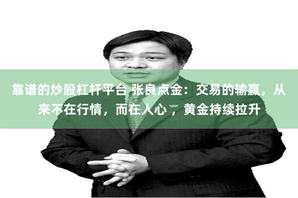 靠谱的炒股杠杆平台 张良点金:交易的输赢,从来不在行情,而在人心 ,黄金持续拉升