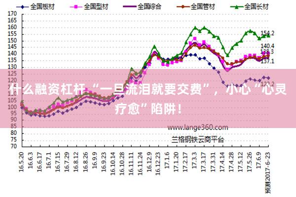 什么融资杠杆 “一旦流泪就要交费”,小心“心灵疗愈”陷阱!