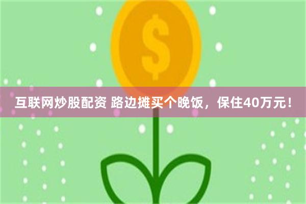 互联网炒股配资 路边摊买个晚饭，保住40万元！
