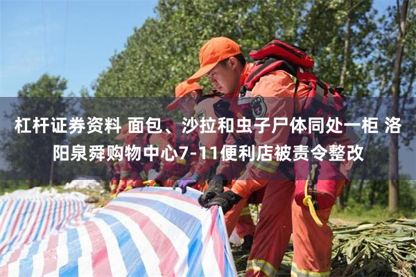 杠杆证券资料 面包、沙拉和虫子尸体同处一柜 洛阳泉舜购物中心7-11便利店被责令整改