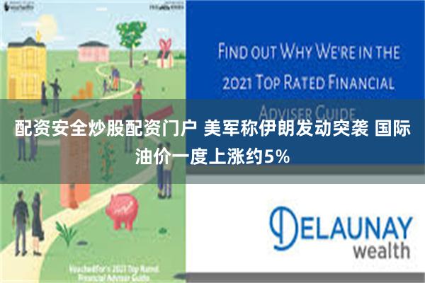 配资安全炒股配资门户 美军称伊朗发动突袭 国际油价一度上涨约5%