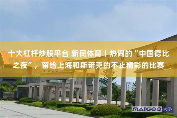 十大杠杆炒股平台 新民体育丨热闹的“中国德比之夜”，留给上海和斯诺克的不止精彩的比赛