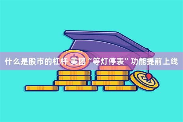 什么是股市的杠杆 美团“等灯停表”功能提前上线