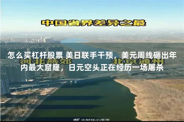怎么买杠杆股票 美日联手干预，美元周线砸出年内最大窟窿，日元空头正在经历一场屠杀