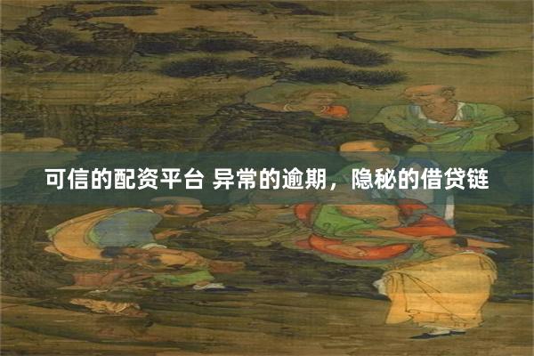 可信的配资平台 异常的逾期，隐秘的借贷链