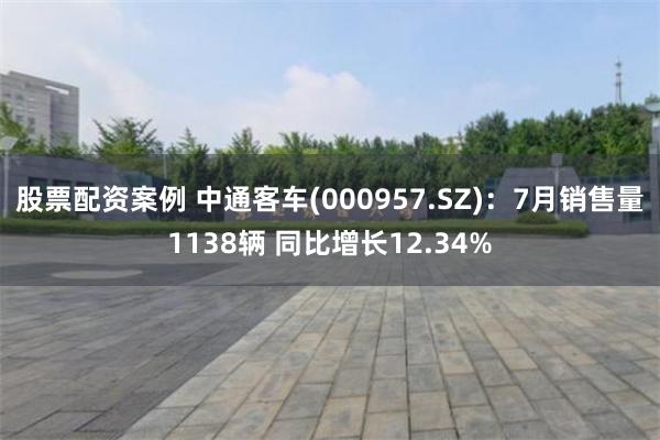 股票配资案例 中通客车(000957.SZ)：7月销售量1138辆 同比增长12.34%