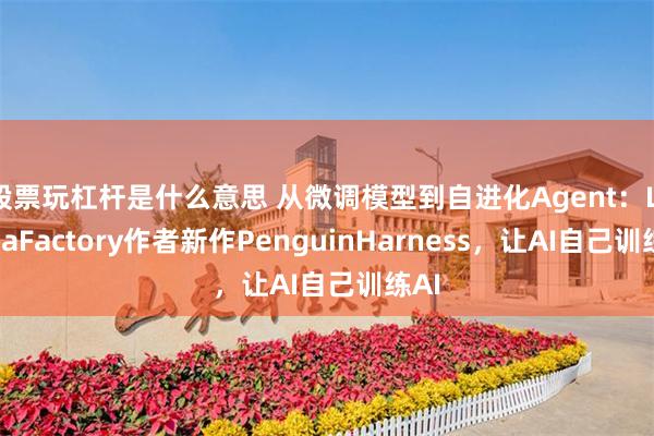股票玩杠杆是什么意思 从微调模型到自进化Agent:LlamaFactory作者新作PenguinHarness,让AI自己训练AI