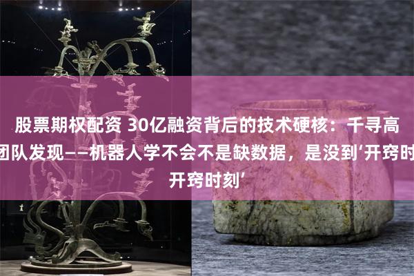 股票期权配资 30亿融资背后的技术硬核：千寻高阳团队发现——机器人学不会不是缺数据，是没到‘开窍时刻’