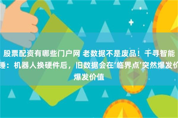 股票配资有哪些门户网 老数据不是废品！千寻智能实锤：机器人换硬件后，旧数据会在‘临界点’突然爆发价值
