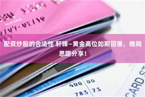 配资炒股的合法性 轩锋—黄金高位如期回落，晚间思路分享！