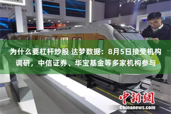 为什么要杠杆炒股 达梦数据：8月5日接受机构调研，中信证券、华宝基金等多家机构参与