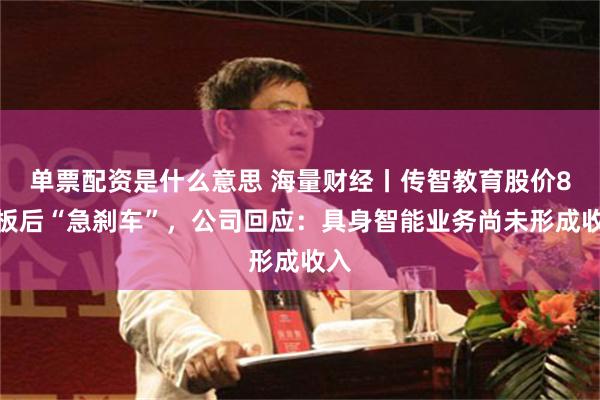 单票配资是什么意思 海量财经丨传智教育股价8连板后“急刹车”，公司回应：具身智能业务尚未形成收入