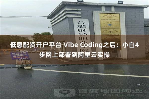 低息配资开户平台 Vibe Coding之后：小白4步网上部署到阿里云实操