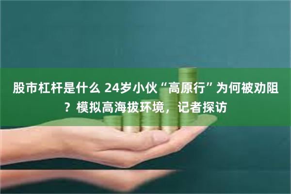股市杠杆是什么 24岁小伙“高原行”为何被劝阻?模拟高海拔环境,记者探访