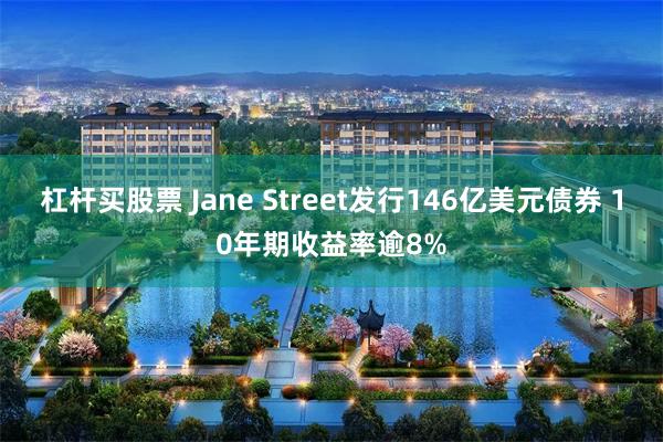 杠杆买股票 Jane Street发行146亿美元债券 10年期收益率逾8%