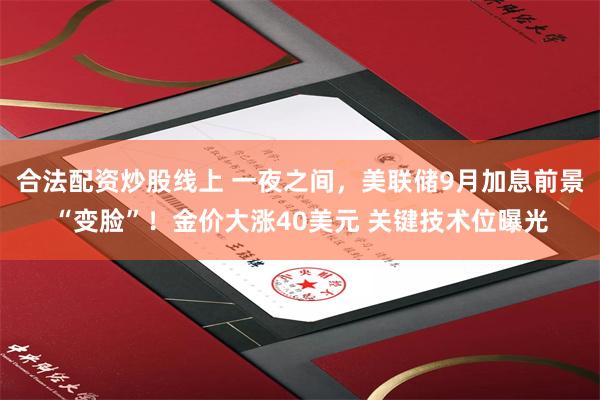 合法配资炒股线上 一夜之间，美联储9月加息前景“变脸”！金价大涨40美元 关键技术位曝光