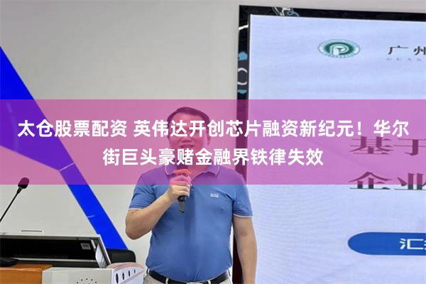 太仓股票配资 英伟达开创芯片融资新纪元!华尔街巨头豪赌金融界铁律失效