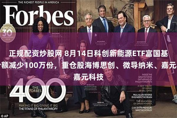 正规配资炒股网 8月14日科创新能源ETF富国基金份额减少100万份，重仓股海博思创、微导纳米、嘉元科技