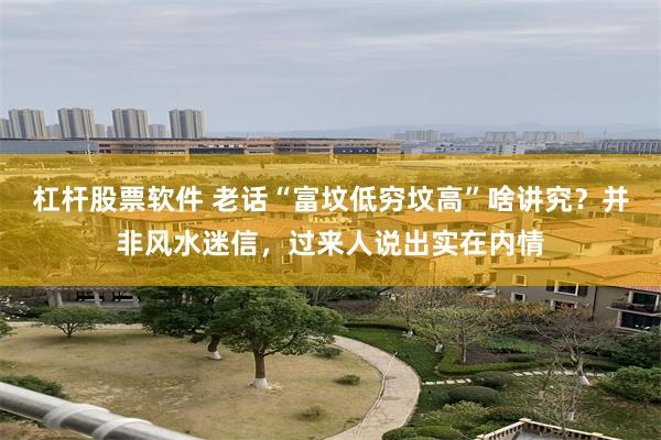 杠杆股票软件 老话“富坟低穷坟高”啥讲究？并非风水迷信，过来人说出实在内情