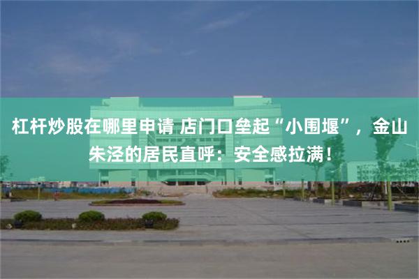 杠杆炒股在哪里申请 店门口垒起“小围堰”，金山朱泾的居民直呼：安全感拉满！