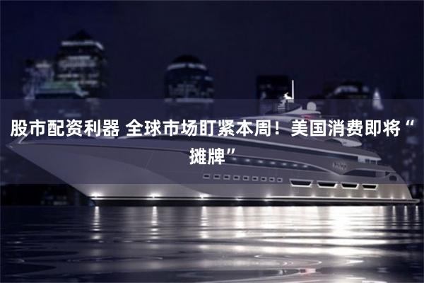 股市配资利器 全球市场盯紧本周！美国消费即将“摊牌”