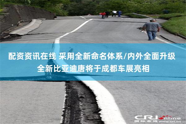 配资资讯在线 采用全新命名体系/内外全面升级 全新比亚迪唐将于成都车展亮相