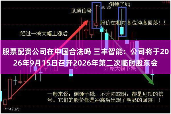 股票配资公司在中国合法吗 三丰智能：公司将于2026年9月15日召开2026年第二次临时股东会