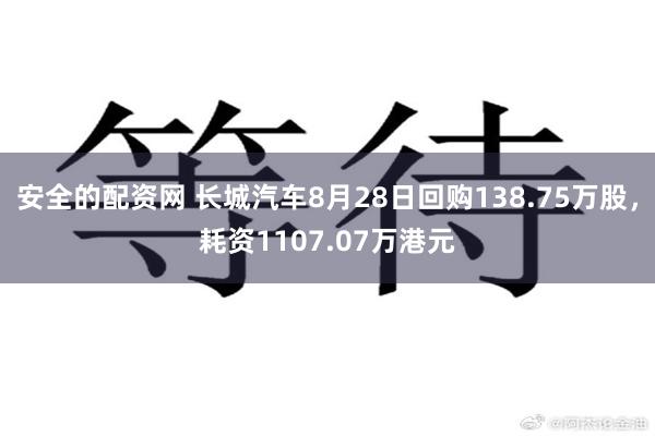 安全的配资网 长城汽车8月28日回购138.75万股，耗资1107.07万港元