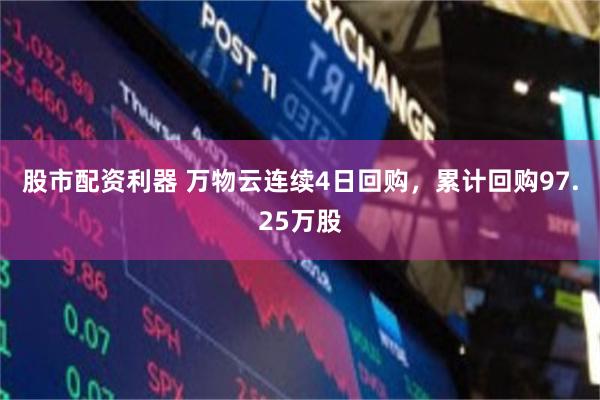 股市配资利器 万物云连续4日回购，累计回购97.25万股