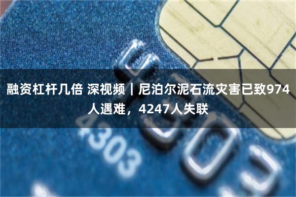 融资杠杆几倍 深视频｜尼泊尔泥石流灾害已致974人遇难，4247人失联