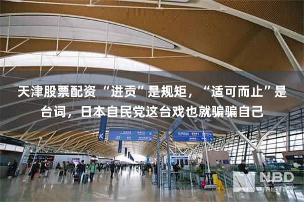 天津股票配资 “进贡”是规矩，“适可而止”是台词，日本自民党这台戏也就骗骗自己