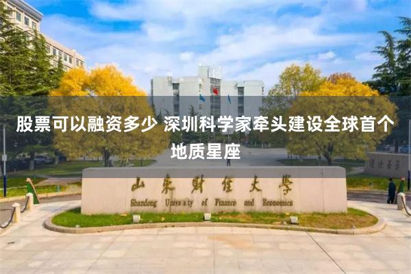 股票可以融资多少 深圳科学家牵头建设全球首个地质星座