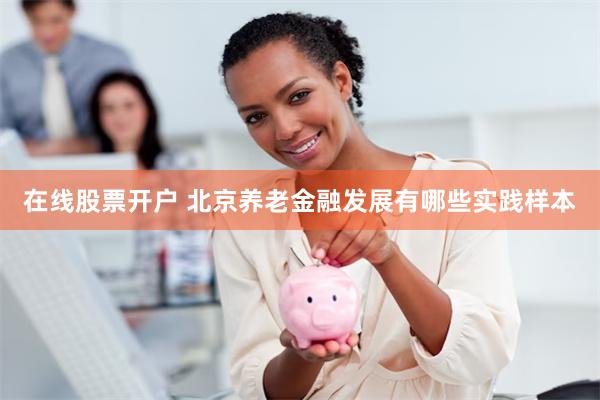 在线股票开户 北京养老金融发展有哪些实践样本