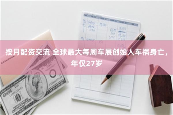 按月配资交流 全球最大每周车展创始人车祸身亡，年仅27岁