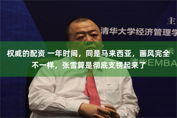 权威的配资 一年时间,同是马来西亚,画风完全不一样,张雪算是彻底支楞起来了