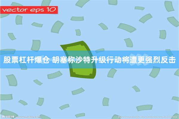 股票杠杆爆仓 胡塞称沙特升级行动将遭更强烈反击