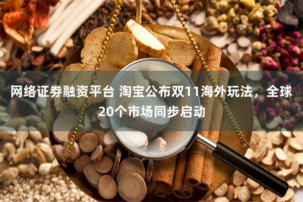 网络证劵融资平台 淘宝公布双11海外玩法，全球20个市场同步启动