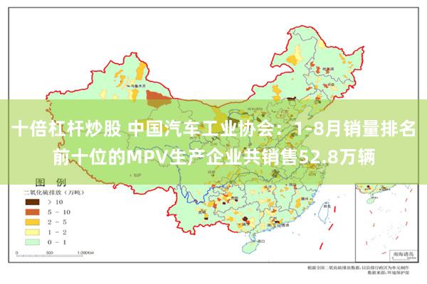 十倍杠杆炒股 中国汽车工业协会：1-8月销量排名前十位的MPV生产企业共销售52.8万辆