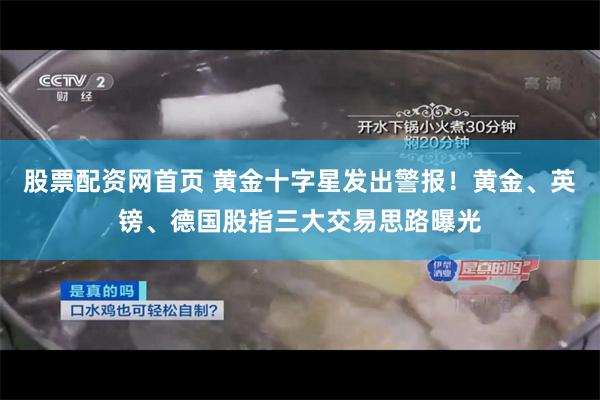 股票配资网首页 黄金十字星发出警报！黄金、英镑、德国股指三大交易思路曝光