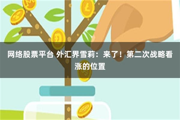 网络股票平台 外汇界雪莉：来了！第二次战略看涨的位置