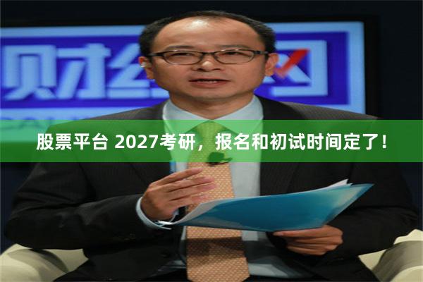 股票平台 2027考研，报名和初试时间定了！